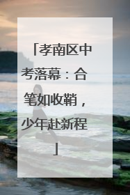 孝南区中考落幕：合笔如收鞘，少年赴新程
