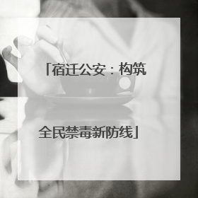 宿迁公安：构筑全民禁毒新防线