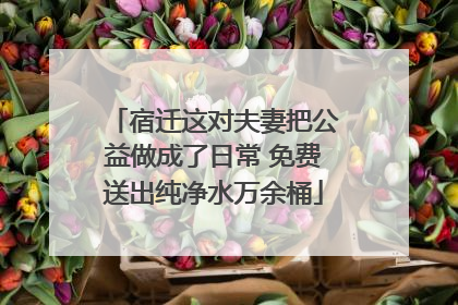宿迁这对夫妻把公益做成了日常 免费送出纯净水万余桶
