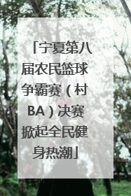 宁夏第八届农民篮球争霸赛（村BA）决赛掀起全民健身热潮