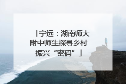 宁远：湖南师大附中师生探寻乡村振兴“密码”