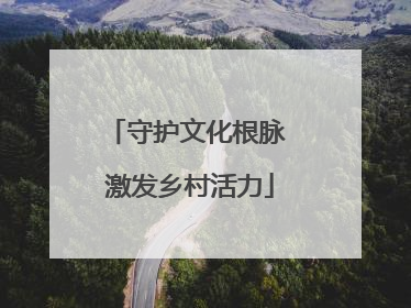 守护文化根脉 激发乡村活力
