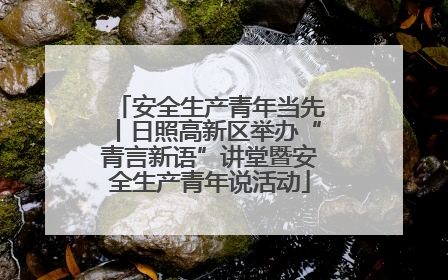 安全生产青年当先丨日照高新区举办“青言新语”讲堂暨安全生产青年说活动