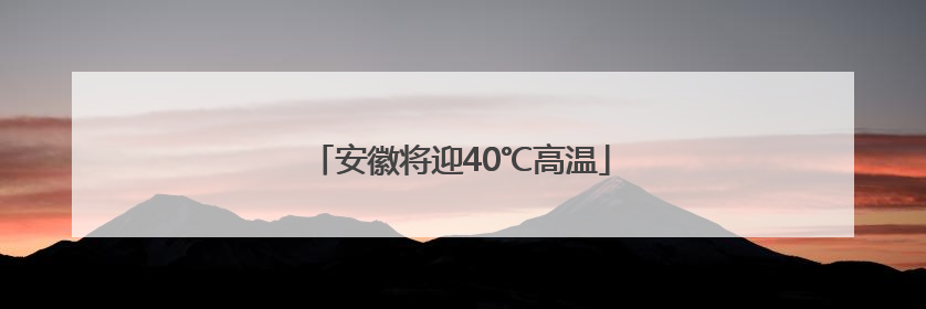 安徽将迎40℃高温
