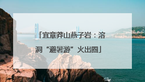 宜章莽山燕子岩：溶洞“避暑游”火出圈