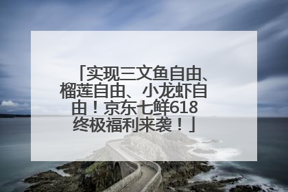实现三文鱼自由、榴莲自由、小龙虾自由！京东七鲜618终极福利来袭！
