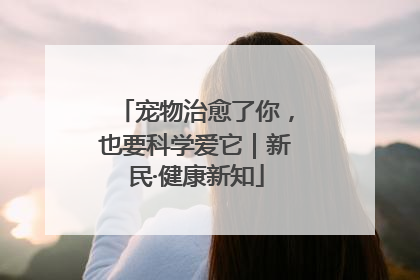 宠物治愈了你，也要科学爱它｜新民·健康新知