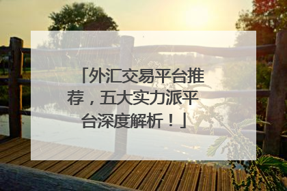 外汇交易平台推荐，五大实力派平台深度解析！