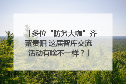 多位“防务大咖”齐聚贵阳 这届智库交流活动有啥不一样？