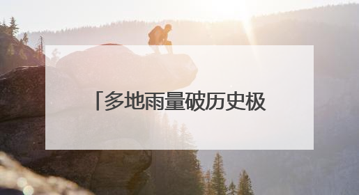 多地雨量破历史极值，湖南启动洪水防御四级应急响应