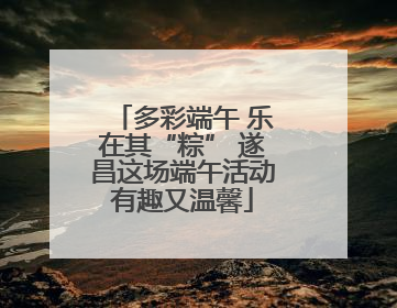 多彩端午 乐在其“粽” 遂昌这场端午活动有趣又温馨