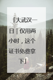 大武汉一日｜仅用两小时，这个证书免费拿下