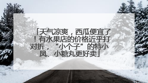 天气凉爽，西瓜便宜了！有水果店的价格近乎打对折，“小个子”的特小凤、小糖丸更好卖