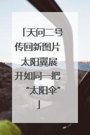 天问二号传回新图片 太阳翼展开如同一把“太阳伞”