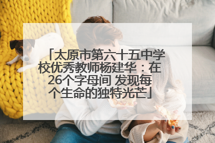太原市第六十五中学校优秀教师杨建华：在26个字母间 发现每个生命的独特光芒
