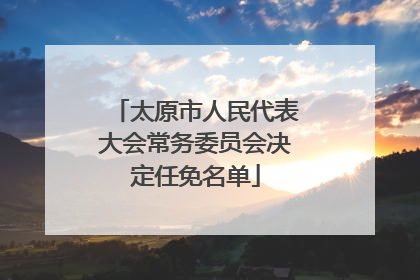 太原市人民代表大会常务委员会决定任免名单