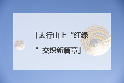 太行山上“红绿”交织新篇章
