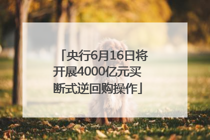 央行6月16日将开展4000亿元买断式逆回购操作