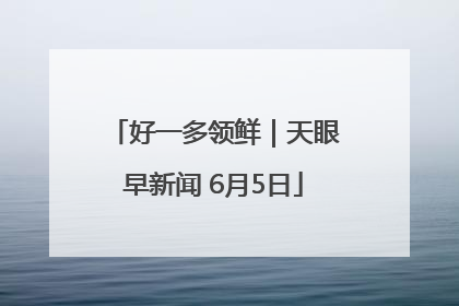 好一多领鲜｜天眼早新闻 6月5日