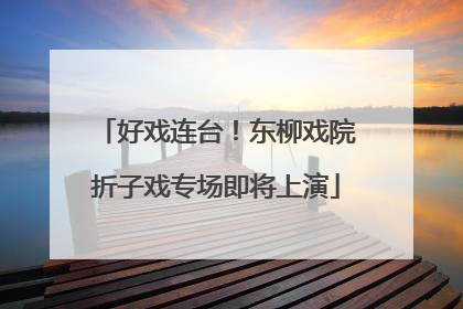 好戏连台！东柳戏院折子戏专场即将上演
