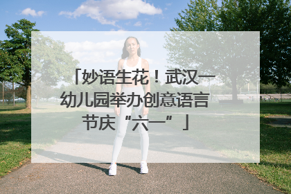 妙语生花！武汉一幼儿园举办创意语言节庆“六一”