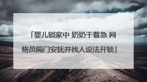 婴儿锁家中 奶奶干着急 网格员隔门安抚并找人设法开锁