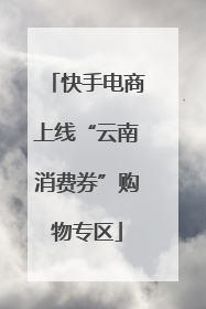 快手电商上线“云南消费券”购物专区