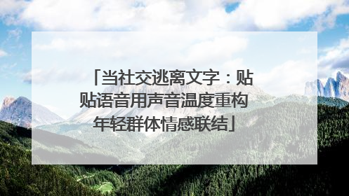 当社交逃离文字：贴贴语音用声音温度重构年轻群体情感联结