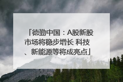德勤中国：A股新股市场将稳步增长 科技、新能源等将成亮点