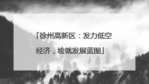 徐州高新区：发力低空经济，绘就发展蓝图