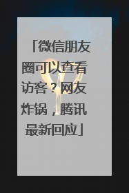 微信朋友圈可以查看访客？网友炸锅，腾讯最新回应
