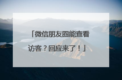 微信朋友圈能查看访客？回应来了！