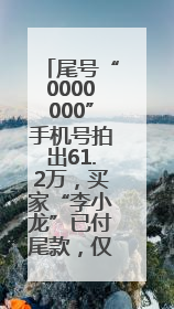 尾号“0000000”手机号拍出61.2万，买家“李小龙”已付尾款，仅享有使用权