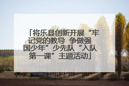 将乐县创新开展“牢记党的教导  争做强国少年”少先队“入队第一课”主题活动