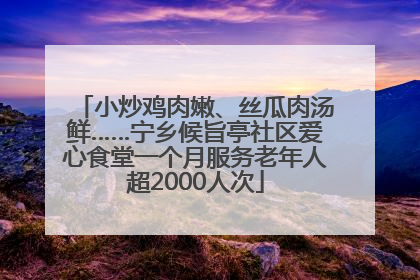 小炒鸡肉嫩、丝瓜肉汤鲜……宁乡候旨亭社区爱心食堂一个月服务老年人超2000人次