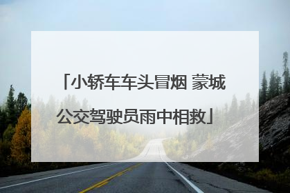 小轿车车头冒烟 蒙城公交驾驶员雨中相救