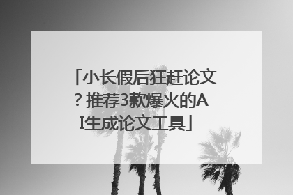 小长假后狂赶论文？推荐3款爆火的AI生成论文工具