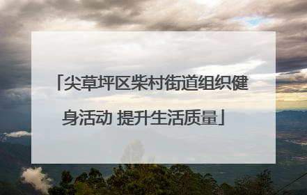 尖草坪区柴村街道组织健身活动 提升生活质量