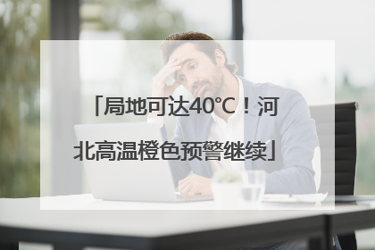 局地可达40℃！河北高温橙色预警继续