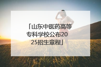 山东中医药高等专科学校公布2025招生章程