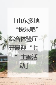 山东多地“快乐吧”综合体验厅开展迎“七一”主题活动