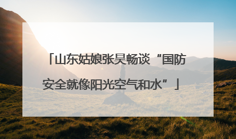 山东姑娘张昊畅谈“国防安全就像阳光空气和水”