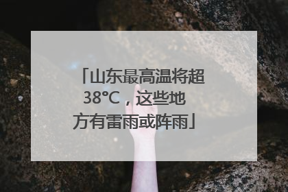 山东最高温将超38°C，这些地方有雷雨或阵雨
