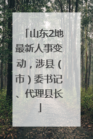 山东2地最新人事变动，涉县（市）委书记、代理县长