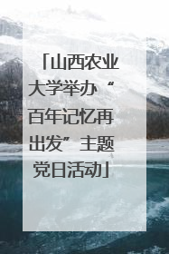 山西农业大学举办“百年记忆再出发”主题党日活动