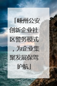嵊州公安创新企业社区警务模式，为企业集聚发展保驾护航