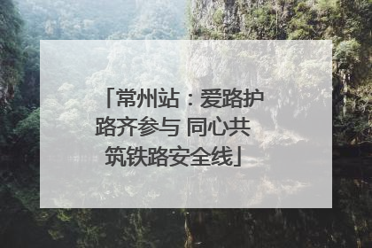 常州站：爱路护路齐参与 同心共筑铁路安全线
