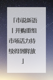 市说新语丨并购重组市场活力持续得到释放
