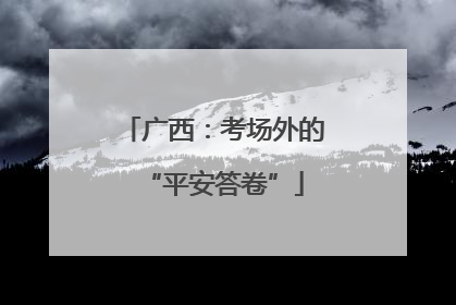 广西：考场外的“平安答卷”