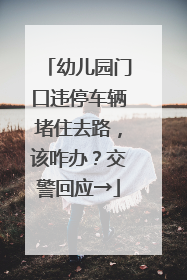 幼儿园门口违停车辆堵住去路，该咋办？交警回应→